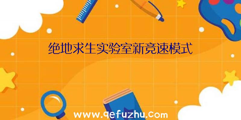 绝地求生实验室新竞速模式