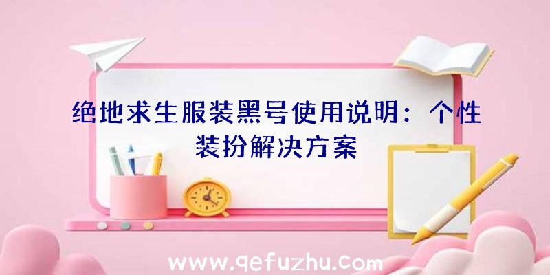 绝地求生服装黑号使用说明：个性装扮解决方案