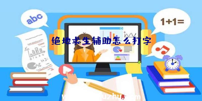 绝地求生辅助怎么打字