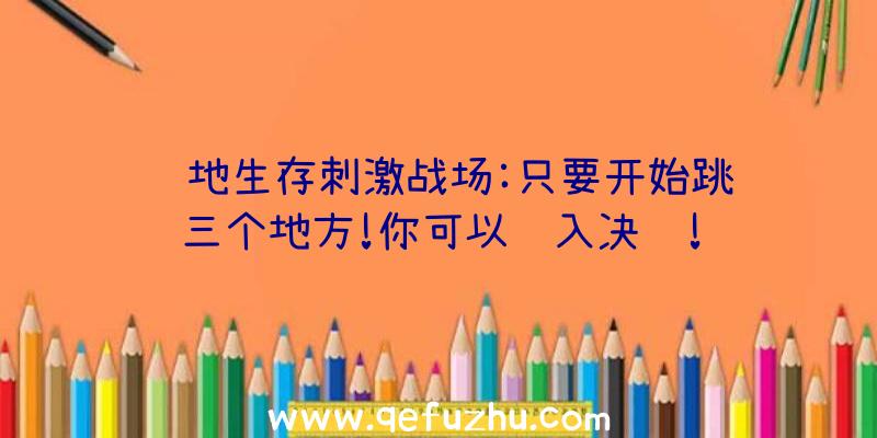 绝地生存刺激战场:只要开始跳这三个地方!你可以进入决赛!