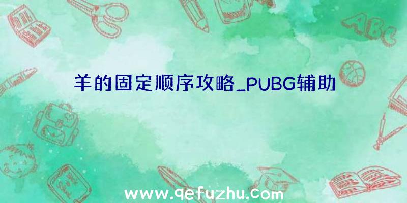 羊的固定顺序攻略_PUBG辅助