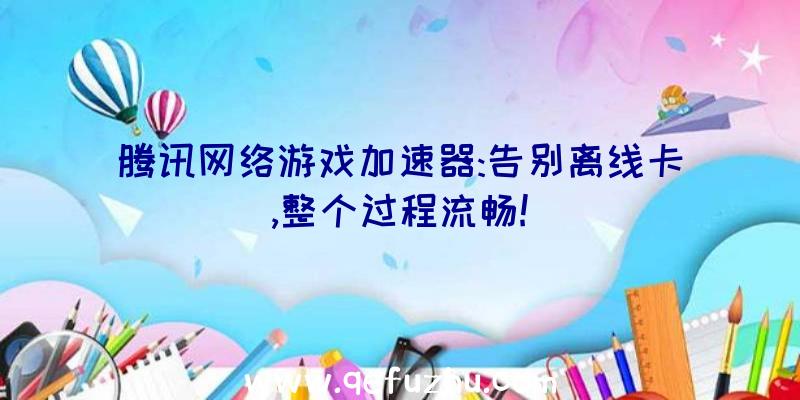 腾讯网络游戏加速器:告别离线卡,整个过程流畅!