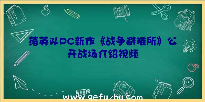 落英队PC新作《战争避难所》公开战场介绍视频