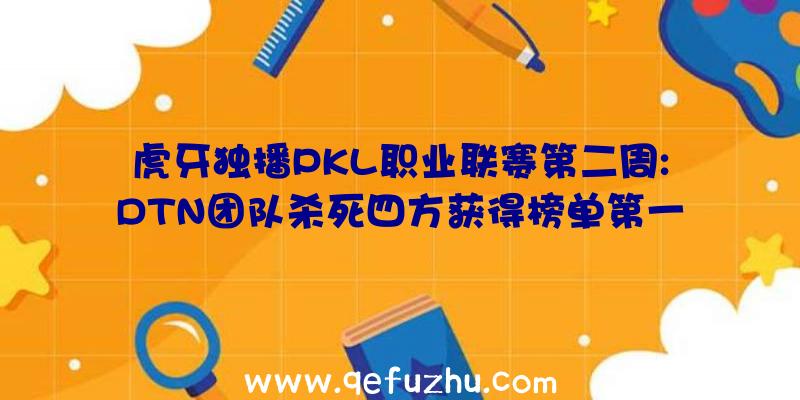 虎牙独播PKL职业联赛第二周:DTN团队杀死四方获得榜单第一