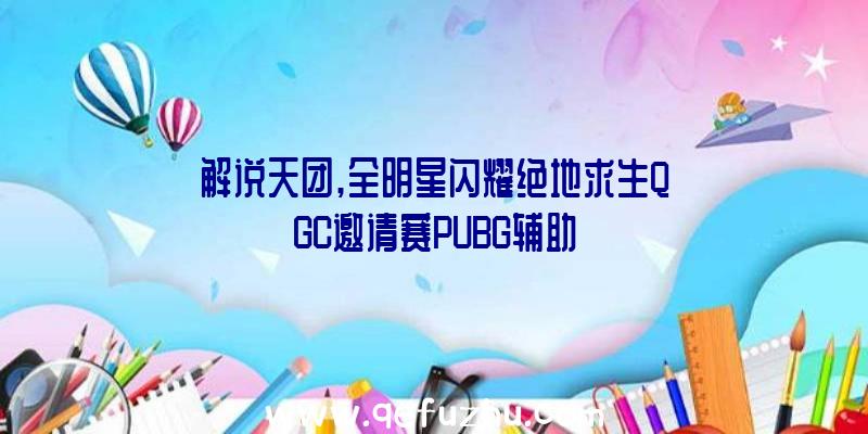 解说天团,全明星闪耀绝地求生QGC邀请赛PUBG辅助