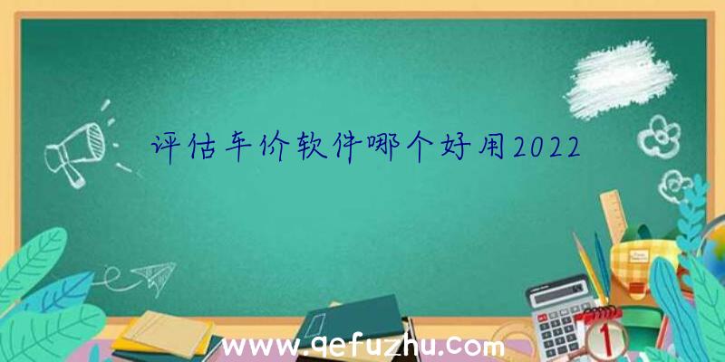 评估车价软件哪个好用2022