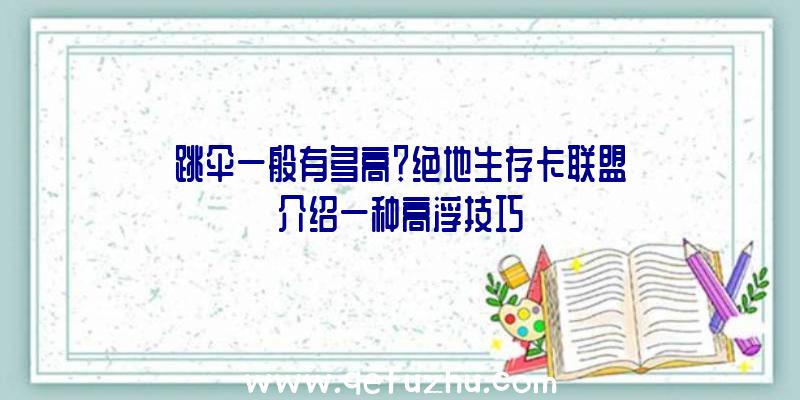 跳伞一般有多高？绝地生存卡联盟介绍一种高浮技巧