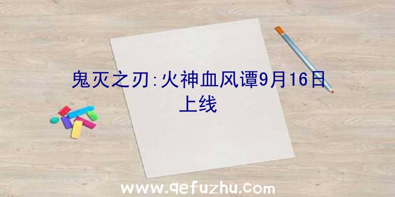 鬼灭之刃:火神血风谭9月16日上线