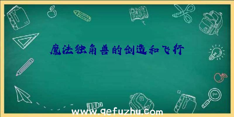 魔法独角兽的创造和飞行