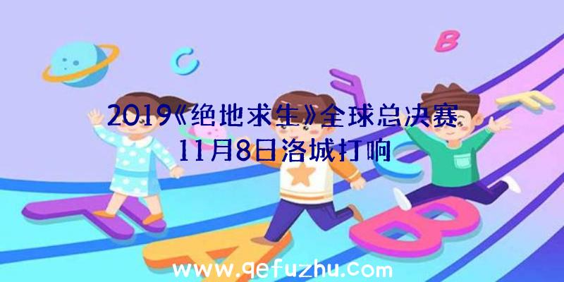 2019《绝地求生》全球总决赛11月8日洛城打响