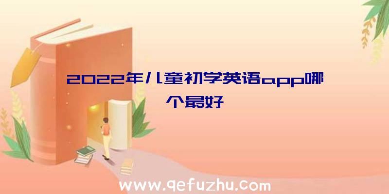 2022年儿童初学英语app哪个最好