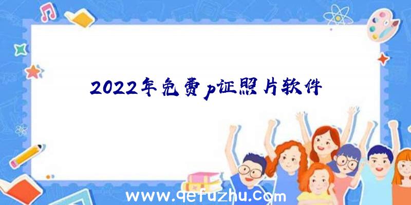 2022年免费p证照片软件