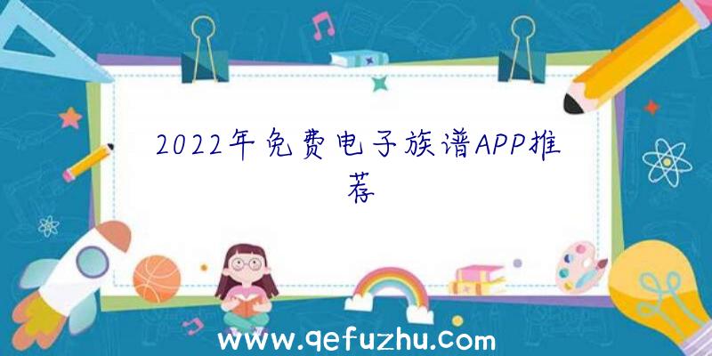 2022年免费电子族谱APP推荐