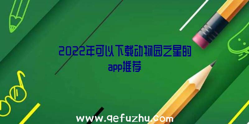 2022年可以下载动物园之星的app推荐