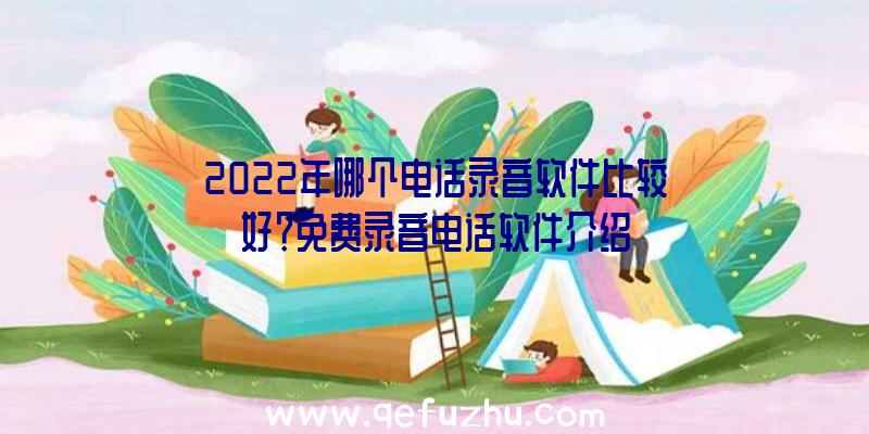 2022年哪个电话录音软件比较好？免费录音电话软件介绍