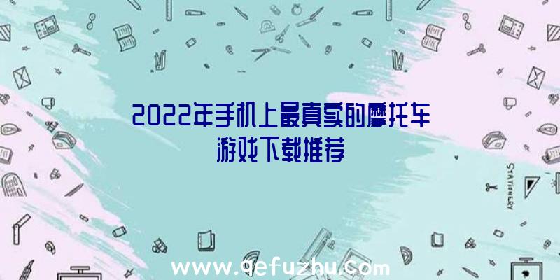 2022年手机上最真实的摩托车游戏下载推荐