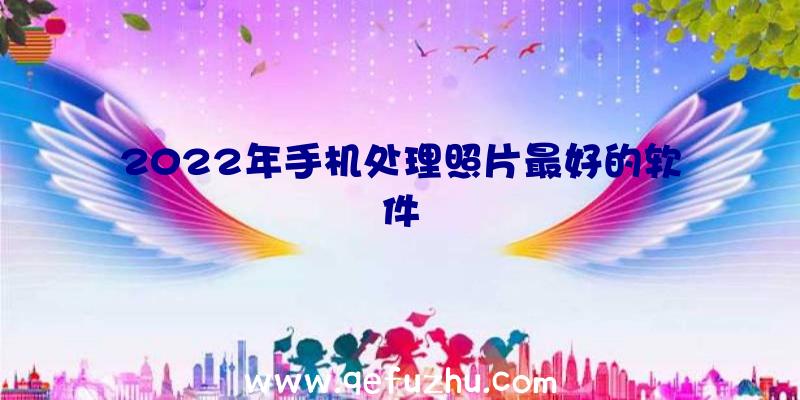 2022年手机处理照片最好的软件