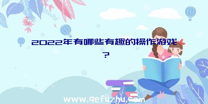 2022年有哪些有趣的操作游戏？