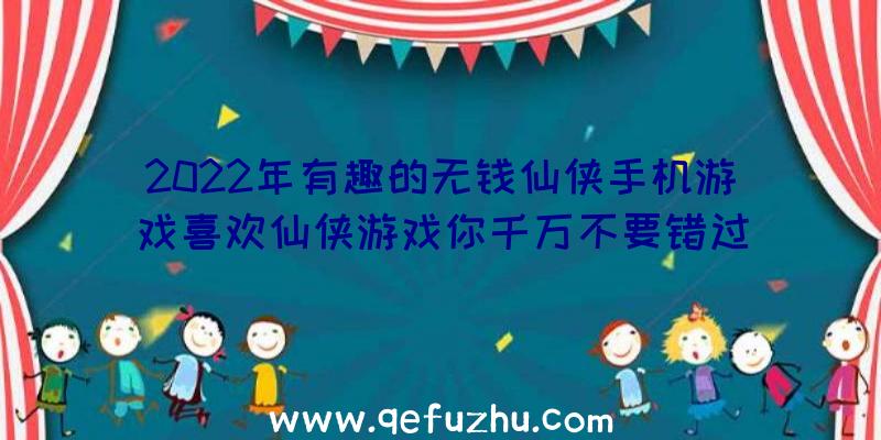 2022年有趣的无钱仙侠手机游戏喜欢仙侠游戏你千万不要错过