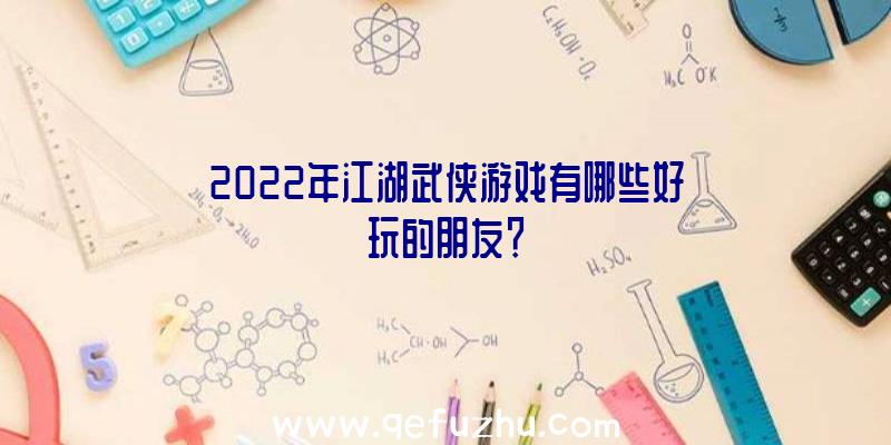 2022年江湖武侠游戏有哪些好玩的朋友？