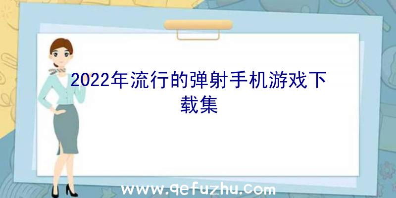 2022年流行的弹射手机游戏下载集