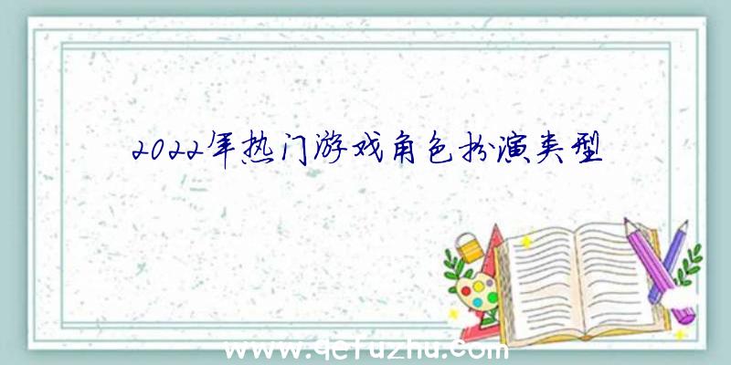 2022年热门游戏角色扮演类型