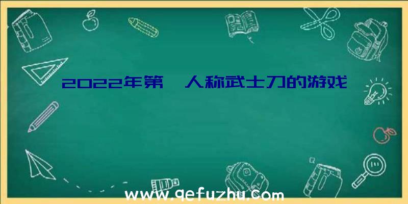 2022年第一人称武士刀的游戏