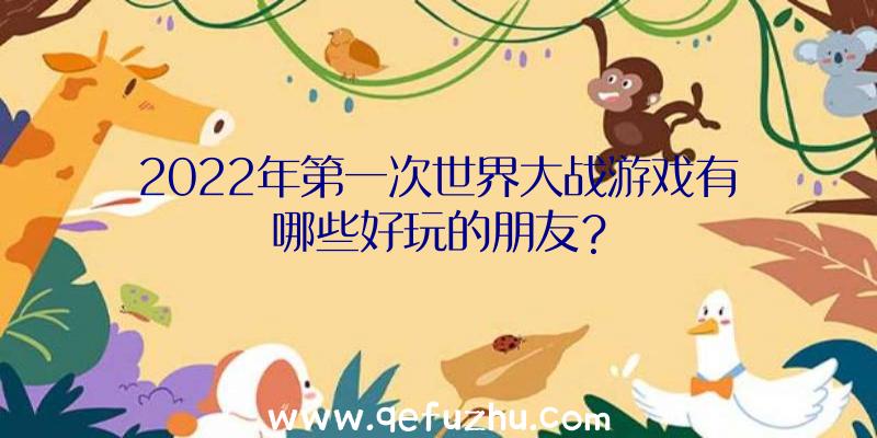 2022年第一次世界大战游戏有哪些好玩的朋友？