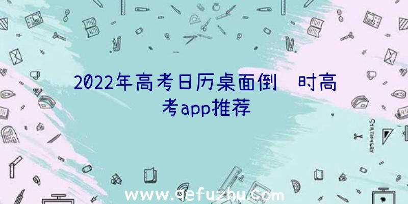 2022年高考日历桌面倒计时高考app推荐