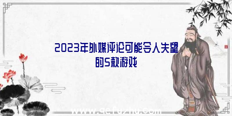 2023年外媒评论可能令人失望的5款游戏