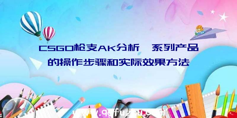 CSGO枪支AK分析一系列产品的操作步骤和实际效果方法