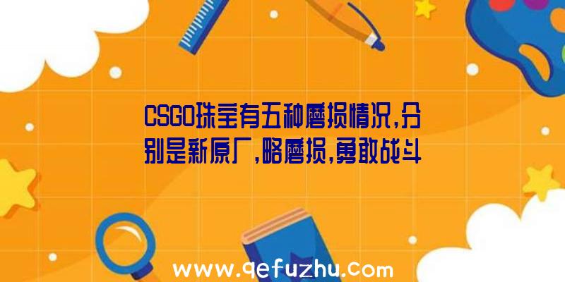 CSGO珠宝有五种磨损情况,分别是新原厂,略磨损,勇敢战斗