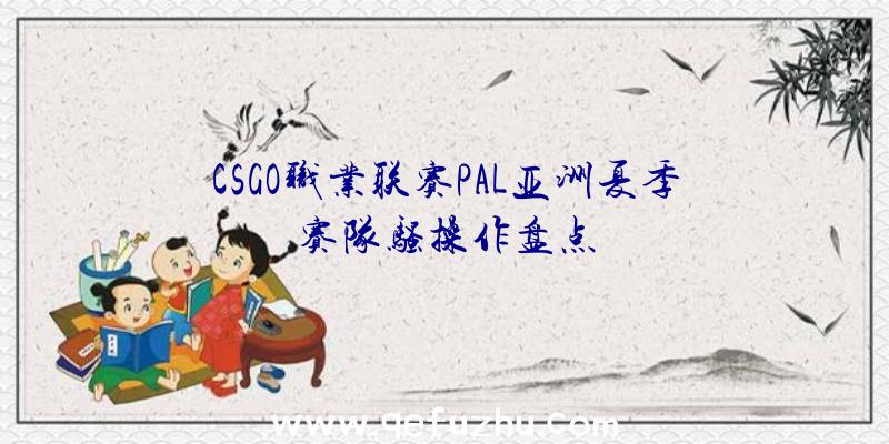 CSGO职业联赛PAL亚洲夏季赛队骚操作盘点