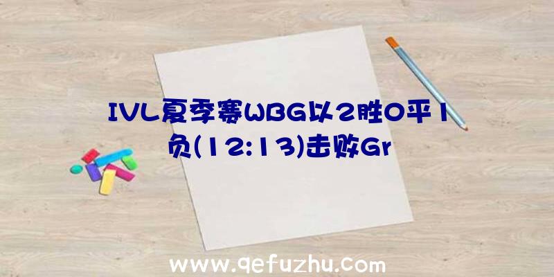 IVL夏季赛WBG以2胜0平1负(12:13)击败Gr