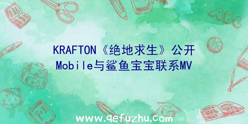 KRAFTON《绝地求生》公开Mobile与鲨鱼宝宝联系MV