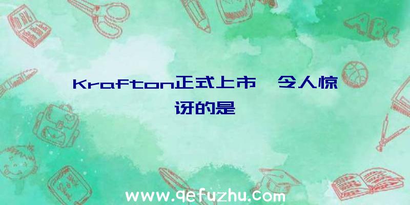 Krafton正式上市,令人惊讶的是