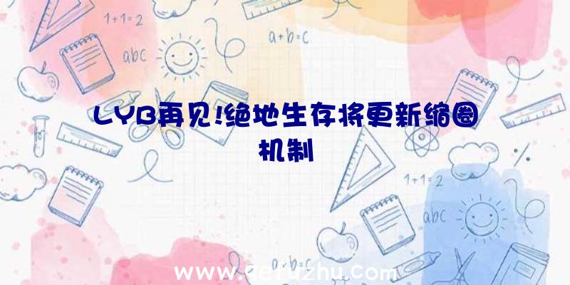 LYB再见!绝地生存将更新缩圈机制