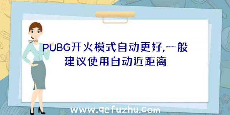 PUBG开火模式自动更好,一般建议使用自动近距离