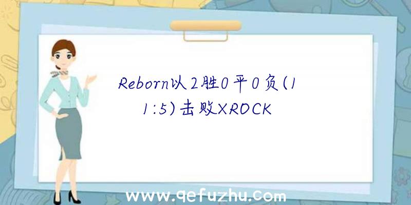 Reborn以2胜0平0负(11:5)击败XROCK