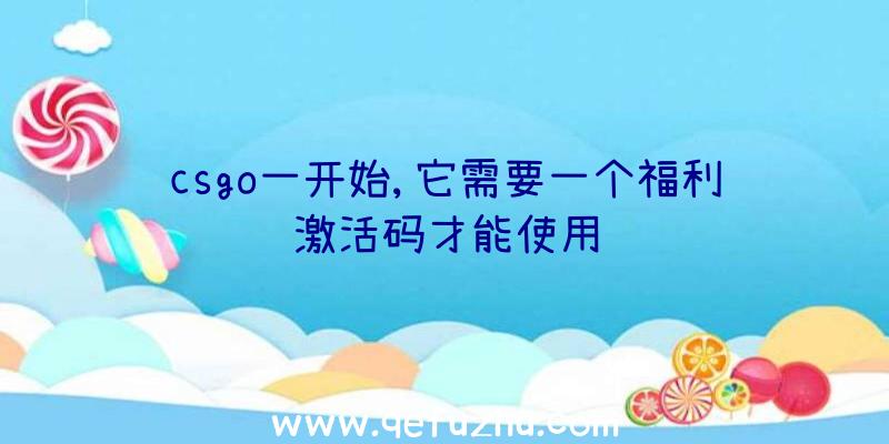 csgo一开始,它需要一个福利激活码才能使用