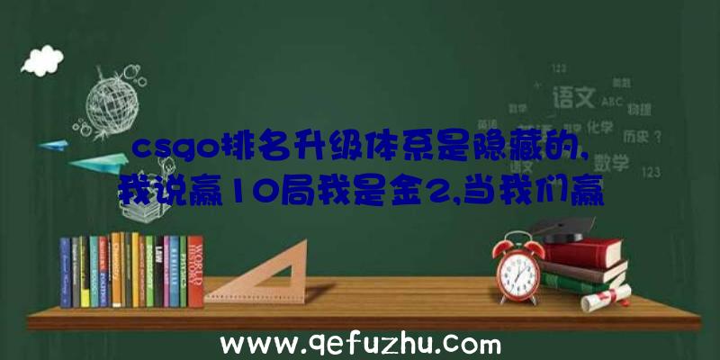 csgo排名升级体系是隐藏的,我说赢10局我是金2,当我们赢