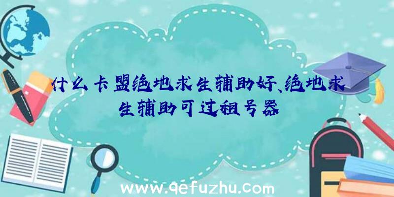 什么卡盟绝地求生辅助好、绝地求生辅助可过租号器