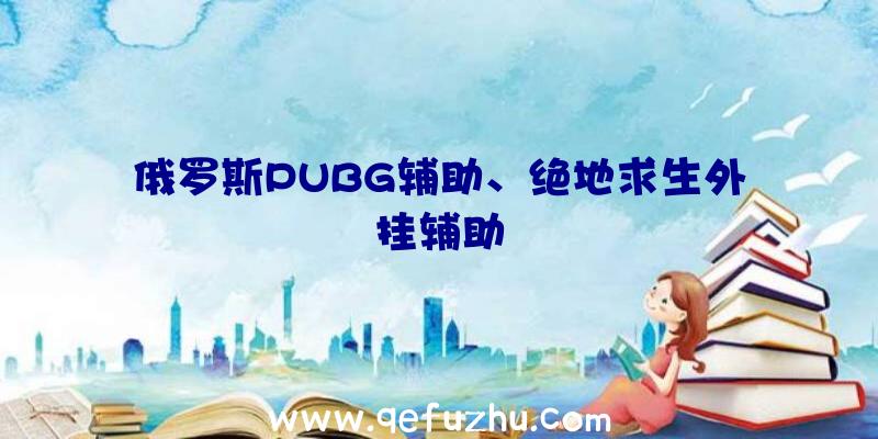 俄罗斯PUBG辅助、绝地求生外挂辅助