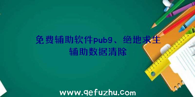 免费辅助软件pubg、绝地求生辅助数据清除