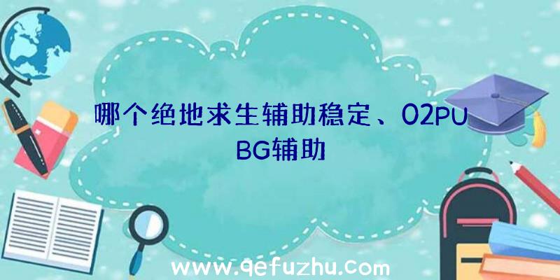 哪个绝地求生辅助稳定、02PUBG辅助