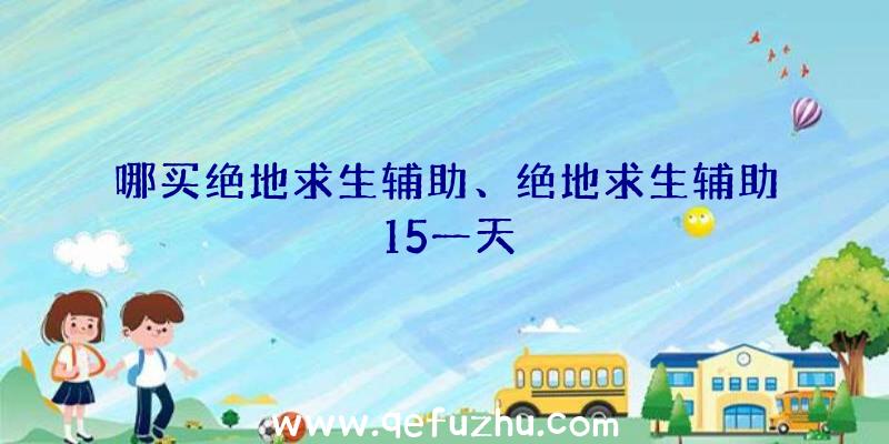 哪买绝地求生辅助、绝地求生辅助15一天