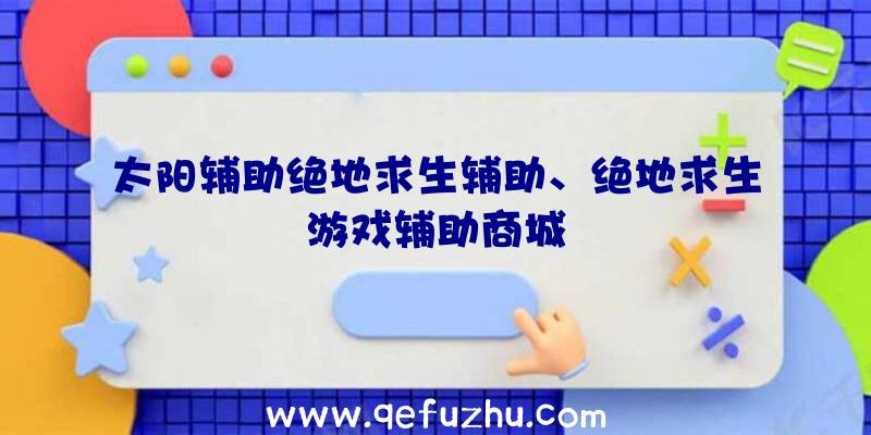 太阳辅助绝地求生辅助、绝地求生游戏辅助商城