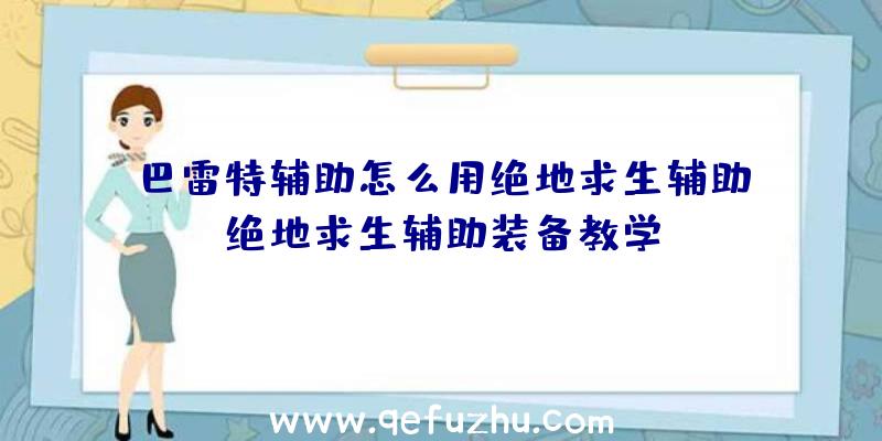 巴雷特辅助怎么用绝地求生辅助、绝地求生辅助装备教学