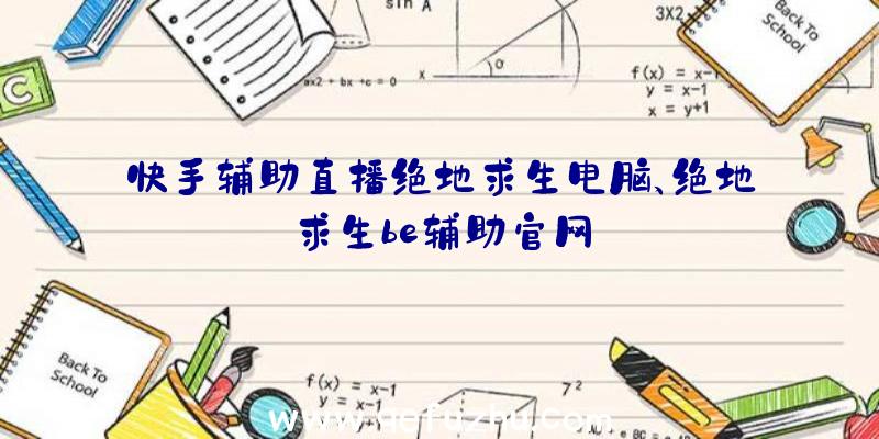 快手辅助直播绝地求生电脑、绝地求生be辅助官网