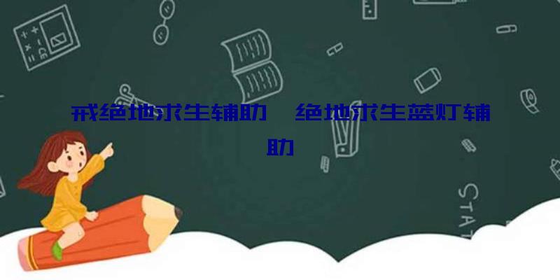 戒绝地求生辅助、绝地求生蓝灯辅助